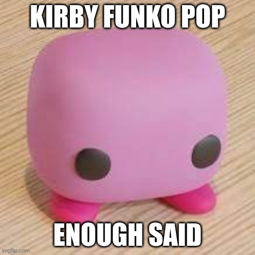kirby funko pop | KIRBY FUNKO POP; ENOUGH SAID | image tagged in kirby funko pop | made w/ Imgflip meme maker