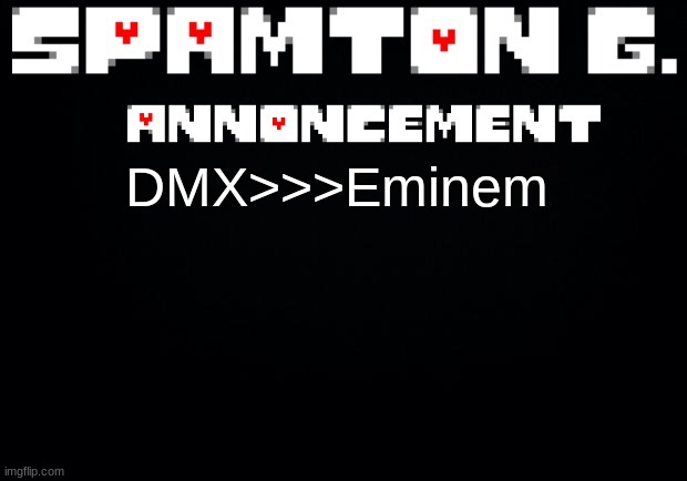 Spamton announcement temp | DMX>>>Eminem | image tagged in spamton announcement temp | made w/ Imgflip meme maker