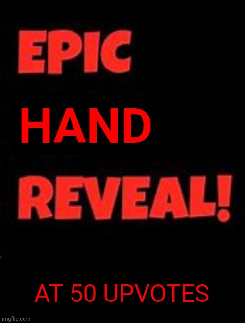 ?? | HAND; AT 50 UPVOTES | image tagged in epic face reveal | made w/ Imgflip meme maker