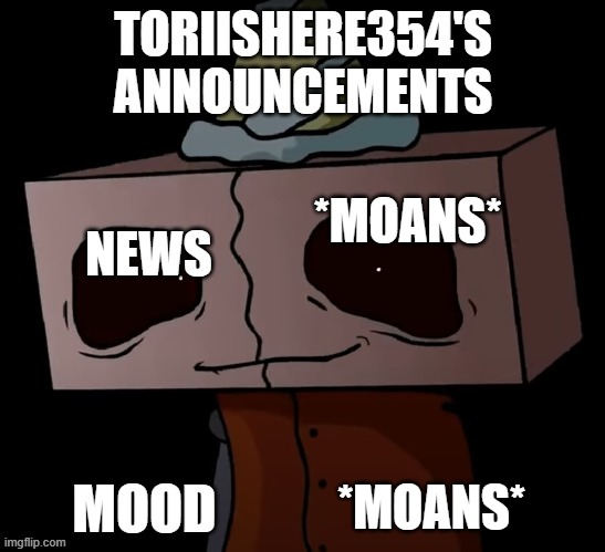 toriishere354 announcements | *MOANS*; *MOANS* | image tagged in toriishere354 announcements | made w/ Imgflip meme maker