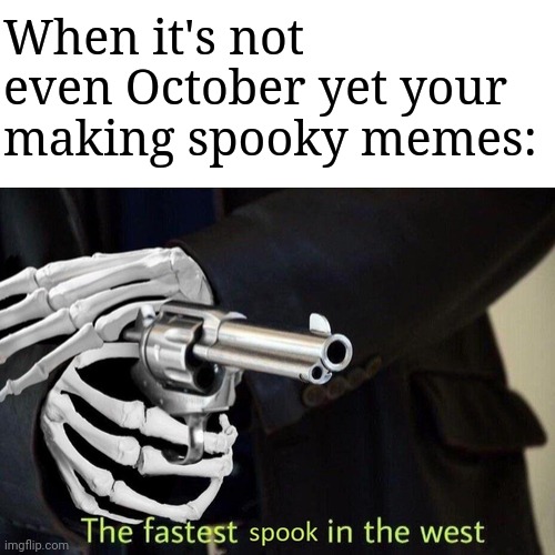 Fastest Spook in the West | When it's not even October yet your making spooky memes: | image tagged in fastest spook in the west | made w/ Imgflip meme maker