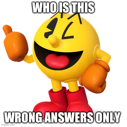 Pac man  | WHO IS THIS; WRONG ANSWERS ONLY | image tagged in pac man | made w/ Imgflip meme maker