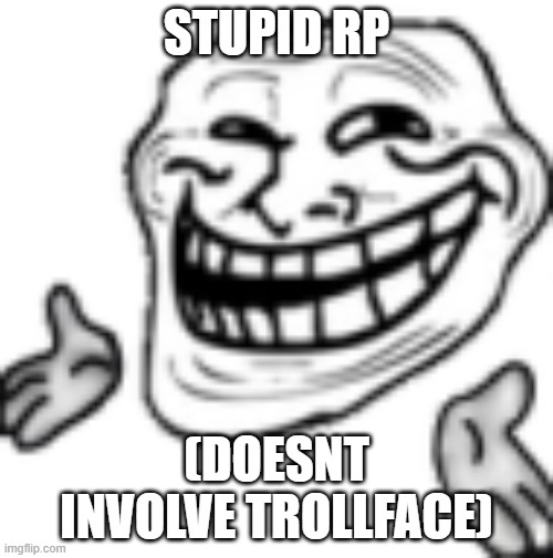 Shrakt.mp3 | STUPID RP; READ THIS BEFORE SAYING "ARE YOU SURE ABOUT THAT":
THE RP IS STILL PREGGO MY EGGO BUT IT DOESN'T INVOLVE TROLLFACE; (DOESNT INVOLVE TROLLFACE) | image tagged in troll shrug | made w/ Imgflip meme maker