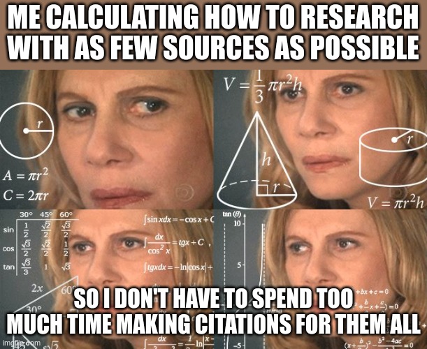 I Hate MLA | ME CALCULATING HOW TO RESEARCH WITH AS FEW SOURCES AS POSSIBLE; SO I DON'T HAVE TO SPEND TOO MUCH TIME MAKING CITATIONS FOR THEM ALL | image tagged in calculating meme | made w/ Imgflip meme maker