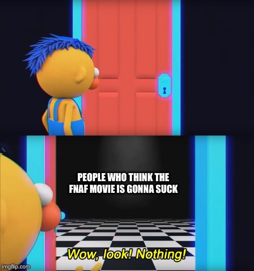 Wow, look! Nothing! | PEOPLE WHO THINK THE FNAF MOVIE IS GONNA SUCK | image tagged in wow look nothing | made w/ Imgflip meme maker