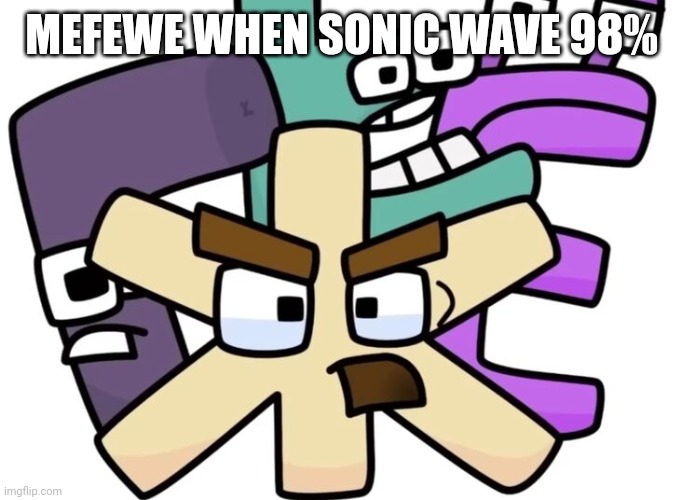 zhe and the gang | MEFEWE WHEN SONIC WAVE 98% | image tagged in zhe and the gang | made w/ Imgflip meme maker