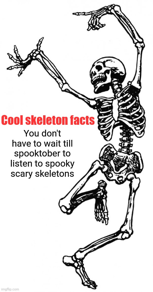 Spooky Scary Skeleton | Cool skeleton facts; You don't have to wait till spooktober to listen to spooky scary skeletons | image tagged in spooky scary skeleton | made w/ Imgflip meme maker