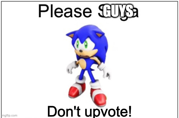 Don't upvote or I'll put a blood image in the Imgflip. Nah. JK. I'm just gonna rickroll you. | GUYS; Don't upvote! | image tagged in please sega,upvotes,sonic the hedgehog | made w/ Imgflip meme maker