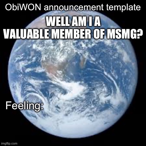 Self confidence? More like | WELL AM I A VALUABLE MEMBER OF MSMG? | image tagged in obiwon announcement template | made w/ Imgflip meme maker