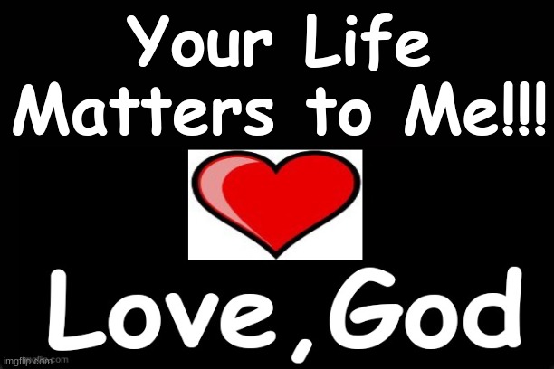 Your Life Matters to Me!!!!!  Love, God | Your Life Matters to Me!!! | image tagged in god | made w/ Imgflip meme maker
