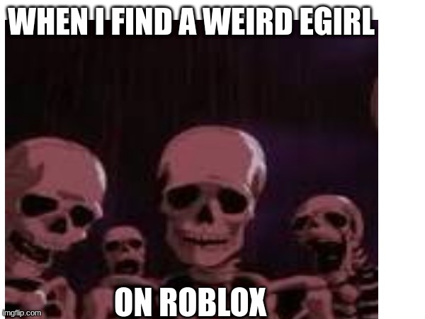 emo furrys | WHEN I FIND A WEIRD EGIRL; ON ROBLOX | image tagged in skeleton | made w/ Imgflip meme maker