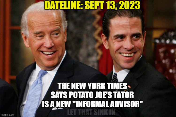 And Democrats say nothing | DATELINE: SEPT 13, 2023; THE NEW YORK TIMES SAYS POTATO JOE'S TATOR IS A NEW "INFORMAL ADVISOR"; LET THAT SINK IN | image tagged in bidens,democrats,liberals,woke,leftists,biased media | made w/ Imgflip meme maker