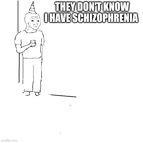 They don't know | THEY DON'T KNOW I HAVE SCHIZOPHRENIA | image tagged in they don't know | made w/ Imgflip meme maker