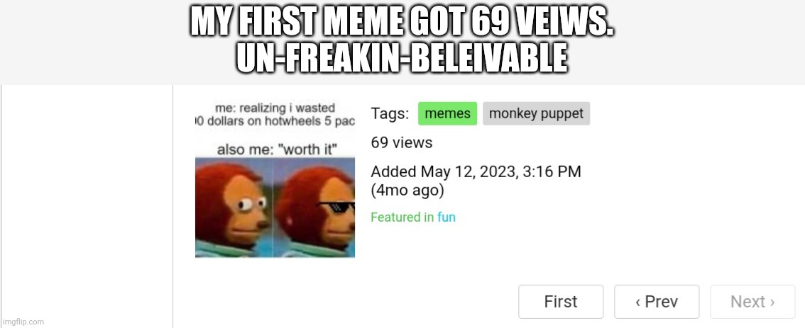 saw and immediatly giggled | MY FIRST MEME GOT 69 VEIWS.
UN-FREAKIN-BELEIVABLE | image tagged in monkey puppet,69 veiws | made w/ Imgflip meme maker