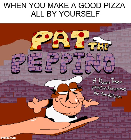 you made Peppino very happy | WHEN YOU MAKE A GOOD PIZZA 
ALL BY YOURSELF | made w/ Imgflip meme maker