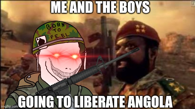MPLA | ME AND THE BOYS; GOING TO LIBERATE ANGOLA | image tagged in mpla | made w/ Imgflip meme maker