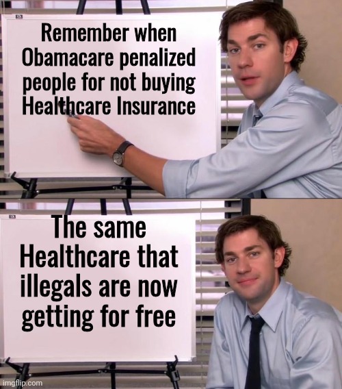 Oh Democrats , you've done it again | Remember when Obamacare penalized people for not buying Healthcare Insurance; The same Healthcare that illegals are now getting for free | image tagged in jim halpert explains,no one cares,politicians suck,demonrats,corporate greed,kickbacks | made w/ Imgflip meme maker