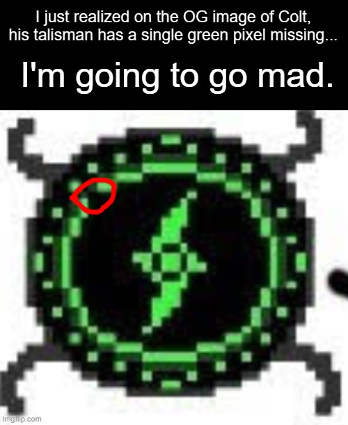 NOOOOOOO | I just realized on the OG image of Colt, his talisman has a single green pixel missing... I'm going to go mad. | image tagged in colt,pixel | made w/ Imgflip meme maker