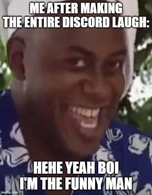 Me after making everyone in the discord laugh: | ME AFTER MAKING THE ENTIRE DISCORD LAUGH:; HEHE YEAH BOI I'M THE FUNNY MAN | image tagged in yeah boi chef | made w/ Imgflip meme maker