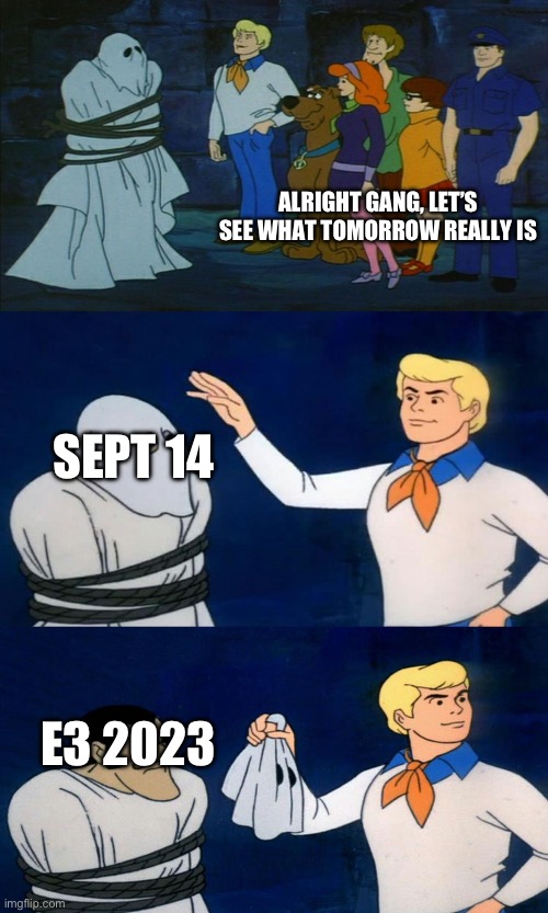 Scooby Doo Unmasking | ALRIGHT GANG, LET’S SEE WHAT TOMORROW REALLY IS; SEPT 14; E3 2023 | image tagged in scooby doo unmasking | made w/ Imgflip meme maker