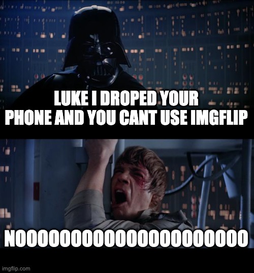 Star Wars No Meme | LUKE I DROPED YOUR PHONE AND YOU CANT USE IMGFLIP; NOOOOOOOOOOOOOOOOOOOOO | image tagged in memes,star wars no | made w/ Imgflip meme maker