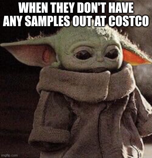 true sadness | WHEN THEY DON'T HAVE ANY SAMPLES OUT AT COSTCO | image tagged in sad grogu | made w/ Imgflip meme maker
