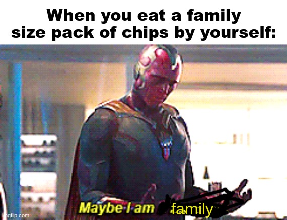Maybe I am a monster | When you eat a family size pack of chips by yourself:; family | image tagged in maybe i am a monster | made w/ Imgflip meme maker