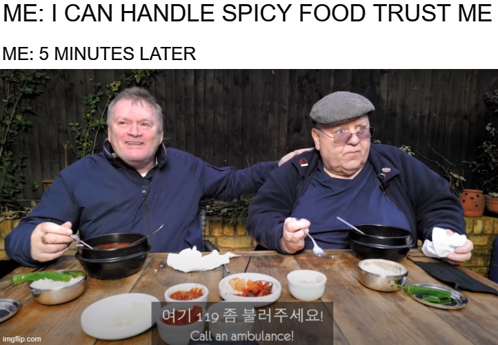 . | ME: I CAN HANDLE SPICY FOOD TRUST ME; ME: 5 MINUTES LATER | made w/ Imgflip meme maker
