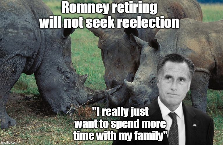 What a great loss to civilization | Romney retiring will not seek reelection; "I really just want to spend more time with my family" | image tagged in romney rhino meme | made w/ Imgflip meme maker