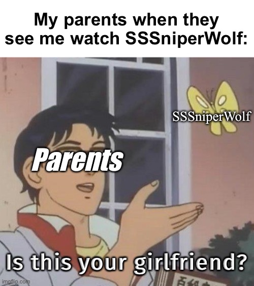 LIKE PARENTS DOES IT LOOK LIKE IT | My parents when they see me watch SSSniperWolf:; SSSniperWolf; Parents; Is this your girlfriend? | image tagged in memes,is this a pigeon | made w/ Imgflip meme maker