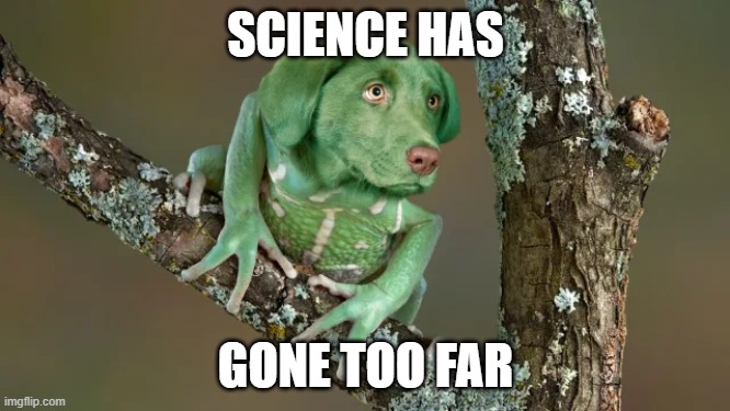 ??? | SCIENCE HAS; GONE TOO FAR | image tagged in science | made w/ Imgflip meme maker
