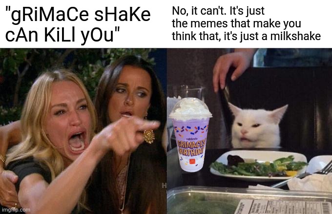 For all the 5 year old that think it's true. | "gRiMaCe sHaKe cAn KiLl yOu"; No, it can't. It's just the memes that make you think that, it's just a milkshake | image tagged in memes,woman yelling at cat,grimace shake | made w/ Imgflip meme maker