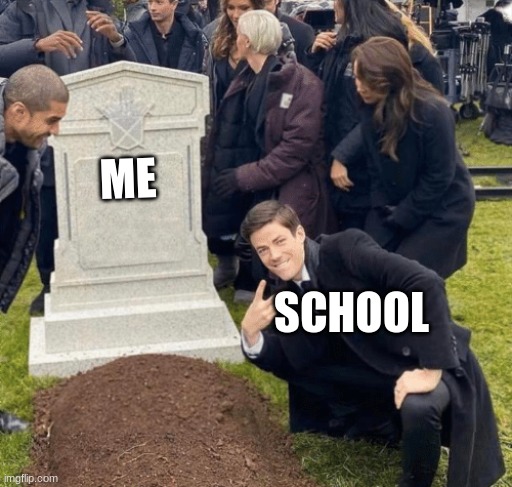 Grant Gustin over grave | ME; SCHOOL | image tagged in grant gustin over grave | made w/ Imgflip meme maker