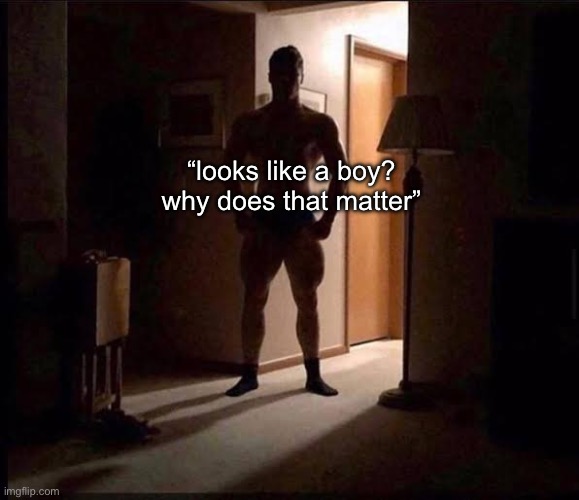 shadowy buff guy in a doorway | “looks like a boy? why does that matter” | image tagged in shadowy buff guy in a doorway | made w/ Imgflip meme maker