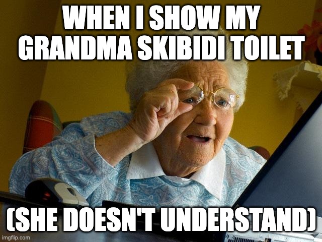 derp | WHEN I SHOW MY GRANDMA SKIBIDI TOILET; (SHE DOESN'T UNDERSTAND) | image tagged in memes,grandma finds the internet | made w/ Imgflip meme maker