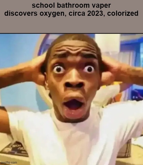 Surprised Black Guy | school bathroom vaper discovers oxygen, circa 2023, colorized | image tagged in surprised black guy | made w/ Imgflip meme maker