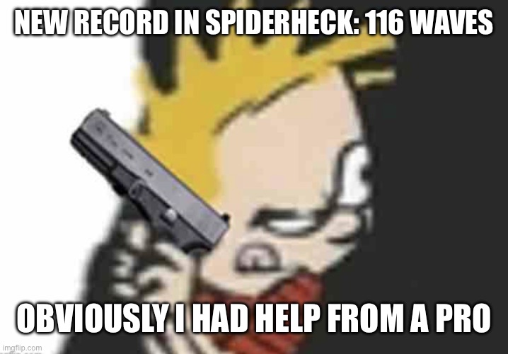 Calvin gun | NEW RECORD IN SPIDERHECK: 116 WAVES; OBVIOUSLY I HAD HELP FROM A PRO | image tagged in calvin gun | made w/ Imgflip meme maker