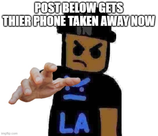 nah gimme ur phone now | POST BELOW GETS THIER PHONE TAKEN AWAY NOW | image tagged in nah gimme ur phone now | made w/ Imgflip meme maker