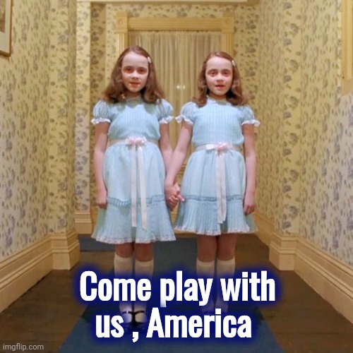 Twins from The Shining | Come play with us , America | image tagged in twins from the shining | made w/ Imgflip meme maker