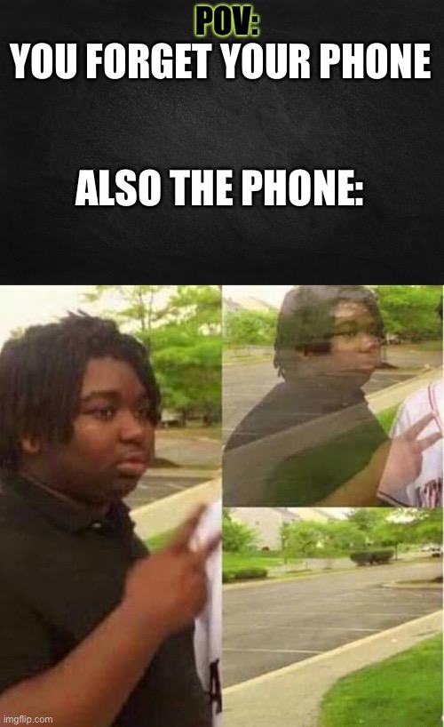 YOU FORGET YOUR PHONE; ALSO THE PHONE: | image tagged in pov template,disappearing | made w/ Imgflip meme maker