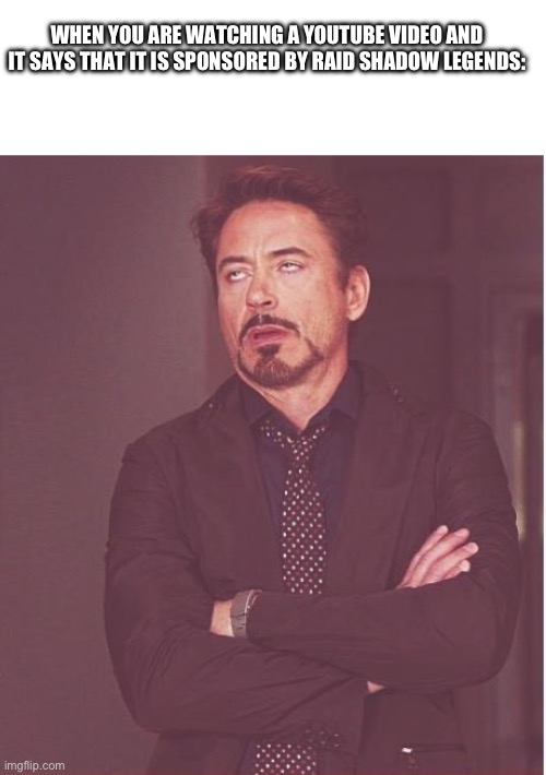 Face You Make Robert Downey Jr | WHEN YOU ARE WATCHING A YOUTUBE VIDEO AND IT SAYS THAT IT IS SPONSORED BY RAID SHADOW LEGENDS: | image tagged in memes,face you make robert downey jr | made w/ Imgflip meme maker