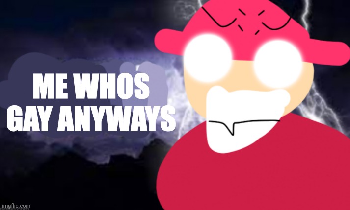 Gambai with the funny lightning | ME WHOS GAY ANYWAYS | image tagged in gambai with the funny lightning | made w/ Imgflip meme maker