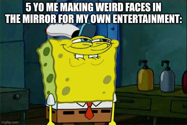 did anyone else do this? | 5 YO ME MAKING WEIRD FACES IN THE MIRROR FOR MY OWN ENTERTAINMENT: | image tagged in memes,don't you squidward | made w/ Imgflip meme maker