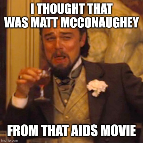 Laughing Leo Meme | I THOUGHT THAT WAS MATT MCCONAUGHEY FROM THAT AIDS MOVIE | image tagged in memes,laughing leo | made w/ Imgflip meme maker