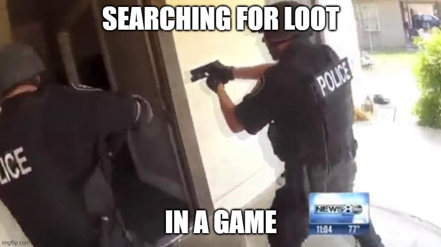 Finding loot in a game | SEARCHING FOR LOOT; IN A GAME | image tagged in fbi open up | made w/ Imgflip meme maker