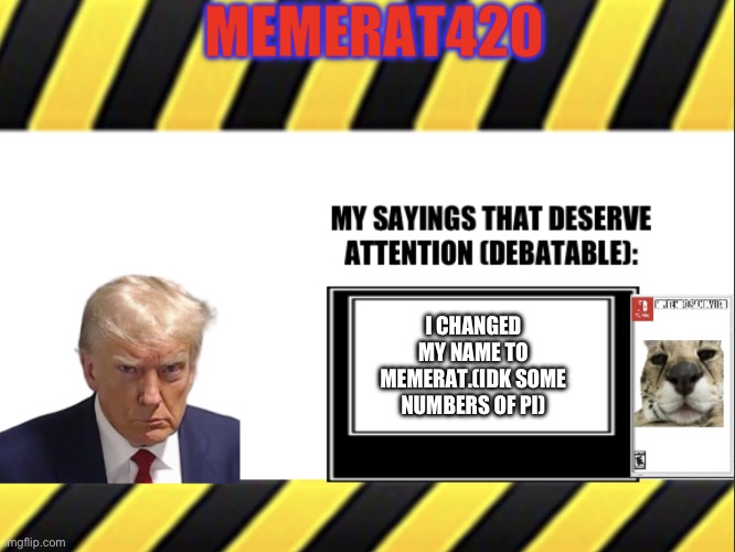 MemeRat420’s announcement | I CHANGED MY NAME TO MEMERAT.(IDK SOME NUMBERS OF PI) | image tagged in memerat420 s announcement | made w/ Imgflip meme maker