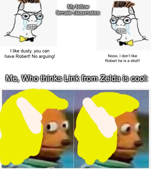 *Sweats nervously* hopefully they don’t find out… | My fellow female classmates:; I like dusty, you can have Robert! No arguing! Nooo, I don’t like Robert he is a idiot!! Me, Who thinks Link from Zelda is cool: | image tagged in memes,monkey puppet,link,legend of zelda | made w/ Imgflip meme maker