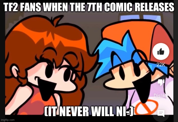 :O | TF2 FANS WHEN THE 7TH COMIC RELEASES; (IT NEVER WILL NI-) | image tagged in tags | made w/ Imgflip meme maker