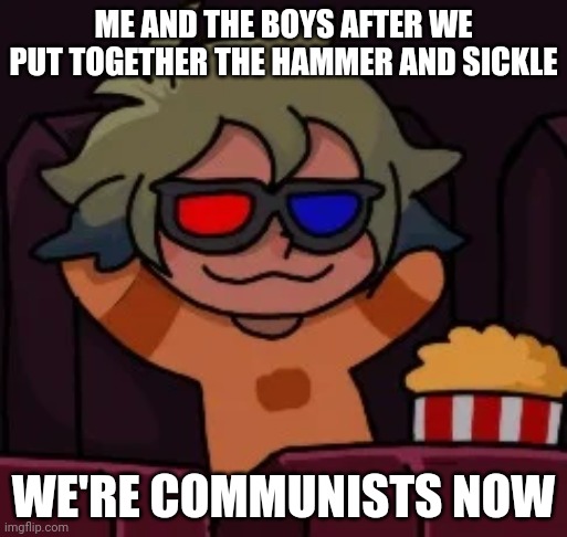 COMMUNISM | ME AND THE BOYS AFTER WE PUT TOGETHER THE HAMMER AND SICKLE; WE'RE COMMUNISTS NOW | image tagged in smug vee,communism | made w/ Imgflip meme maker
