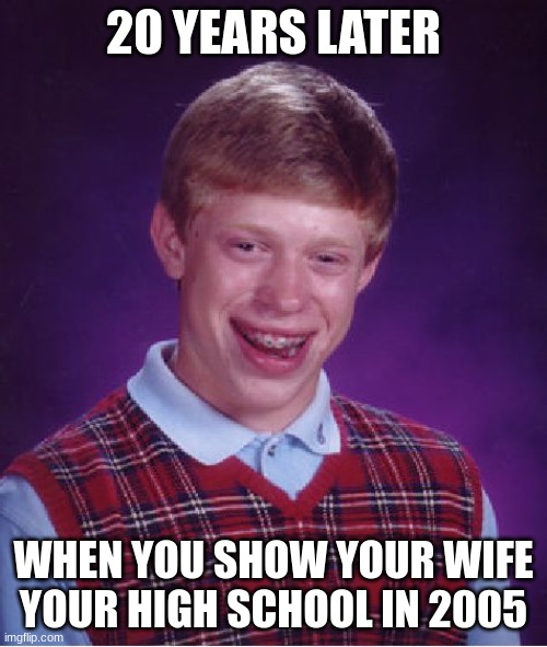 Old High School photo | 20 YEARS LATER; WHEN YOU SHOW YOUR WIFE YOUR HIGH SCHOOL IN 2005 | image tagged in memes,bad luck brian | made w/ Imgflip meme maker